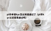 pi币申请kyc怎么知道通过了（pi币kyc认证容易通过吗）