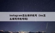 instagram怎么填手机号（ins怎么填写手机号码）