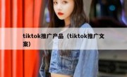 tiktok推广产品（tiktok推广文案）