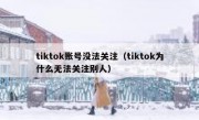 tiktok账号没法关注（tiktok为什么无法关注别人）