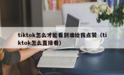tiktok怎么才能看到谁给我点赞（tiktok怎么直接看）