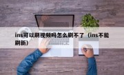 ins可以刷视频吗怎么刷不了（ins不能刷新）