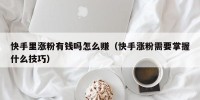 快手里涨粉有钱吗怎么赚（快手涨粉需要掌握什么技巧）