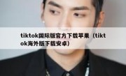 tiktok国际版官方下载苹果（tiktok海外版下载安卓）
