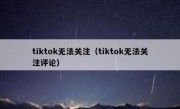 tiktok无法关注（tiktok无法关注评论）