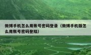 微博手机怎么用账号密码登录（微博手机版怎么用账号密码登陆）