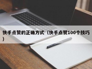 快手点赞的正确方式（快手点赞100个技巧）