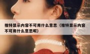 推特显示内容不可用什么意思（推特显示内容不可用什么意思呢）