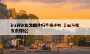 ins评论能发图片吗苹果手机（ins不能发表评论）