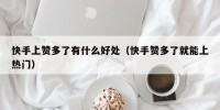 快手上赞多了有什么好处（快手赞多了就能上热门）