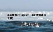 最新版的instagram（最新版的迷你世界）