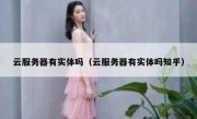 云服务器有实体吗（云服务器有实体吗知乎）