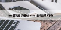 ins看视频很模糊（ins视频画质不好）