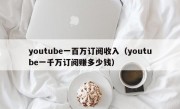 youtube一百万订阅收入（youtube一千万订阅赚多少钱）