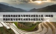网络服务器配置与管理实训报告小结（网络服务器配置与管理实训报告小结怎么写）