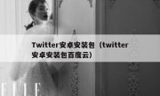 Twitter安卓安装包（twitter安卓安装包百度云）