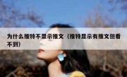 为什么推特不显示推文（推特显示有推文但看不到）