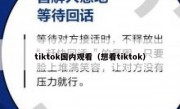 tiktok国内观看（想看tiktok）