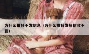 为什么推特不发信息（为什么推特发短信收不到）