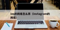 ins的网络怎么弄（instagram的网络）