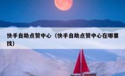 快手自助点赞中心（快手自助点赞中心在哪里找）