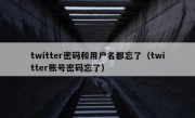 twitter密码和用户名都忘了（twitter账号密码忘了）