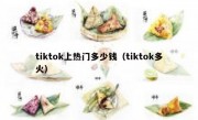 tiktok上热门多少钱（tiktok多火）