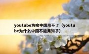 youtube为啥中国用不了（youtube为什么中国不能用知乎）