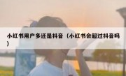小红书用户多还是抖音（小红书会超过抖音吗）