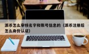 派币怎么审核名字和账号信息的（派币注册后怎么身份认证）