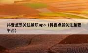 抖音点赞关注兼职app（抖音点赞关注兼职平台）