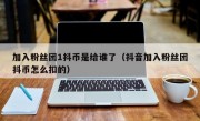 加入粉丝团1抖币是给谁了（抖音加入粉丝团抖币怎么扣的）