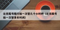 北京尾号限行拍一次管几个小时啊（北京限号拍一次管多长时间）