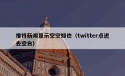 推特新闻显示空空如也（twitter点进去空白）