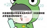 抖音国际版点赞容易消失吗知乎（抖音国际版点赞容易消失吗知乎）