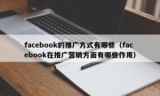 facebook的推广方式有哪些（facebook在推广营销方面有哪些作用）