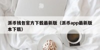 派币钱包官方下载最新版（派币app最新版本下载）