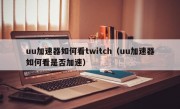 uu加速器如何看twitch（uu加速器如何看是否加速）