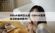 tiktok福利怎么找（tiktok值得关注的福利账号）