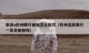非浙a杭州限行被拍怎么处罚（杭州违反限行一定会被拍吗）