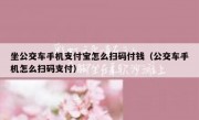 坐公交车手机支付宝怎么扫码付钱（公交车手机怎么扫码支付）