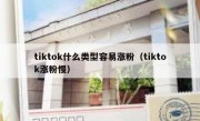 tiktok什么类型容易涨粉（tiktok涨粉慢）