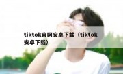 tiktok官网安卓下载（tiktok 安卓下载）