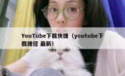 YouTube下载快捷（youtube下载捷径 最新）