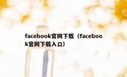 facebook官网下载（facebook官网下载入口）