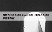 推特为什么点进去显示不存在（推特上点进去都是不存在）