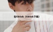 在tiktok（tiktok下载）