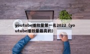 youtube播放量第一名2022（youtube播放量最高的）