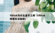 tiktok为什么连不上网（tiktok网络无法连接）