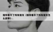 推特看不了所有推文（推特看不了所有推文怎么回事）